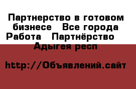 Партнерство в готовом бизнесе - Все города Работа » Партнёрство   . Адыгея респ.